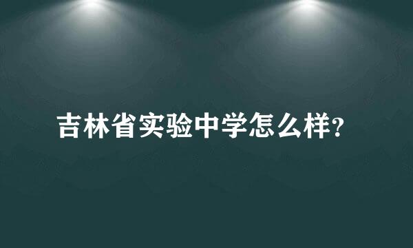 吉林省实验中学怎么样？