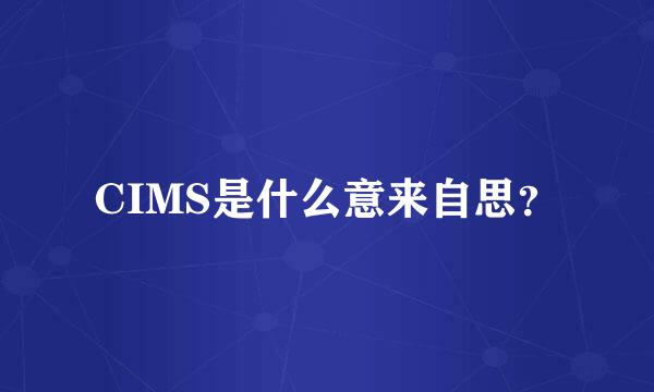 CIMS是什么意来自思？