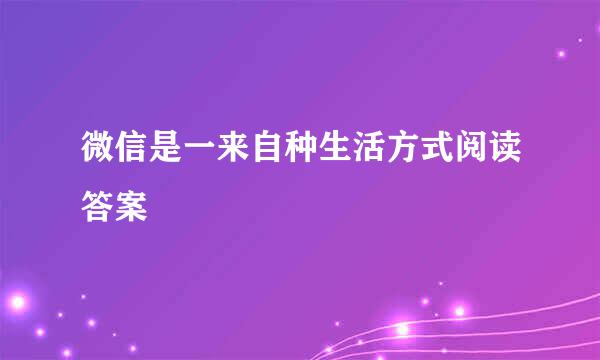 微信是一来自种生活方式阅读答案