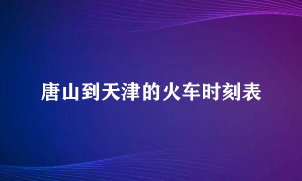 唐山到天津的火车时刻表