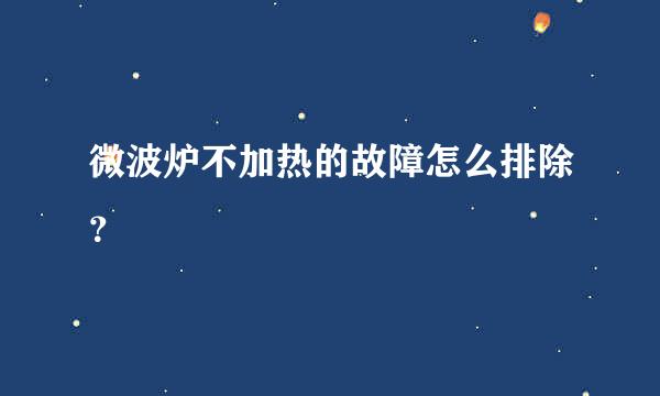 微波炉不加热的故障怎么排除？