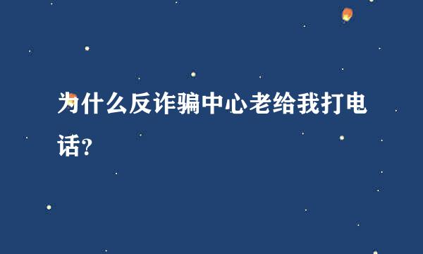 为什么反诈骗中心老给我打电话？