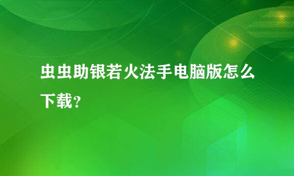 虫虫助银若火法手电脑版怎么下载？