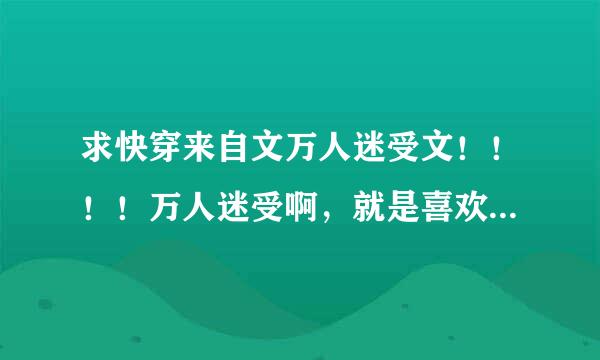 求快穿来自文万人迷受文！！！！万人迷受啊，就是喜欢万人迷受，求各位推荐推荐，不求多，只求更多！！！！！