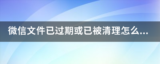 微信文件已过期或已被清理怎么恢复