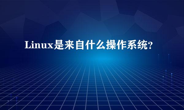 Linux是来自什么操作系统？