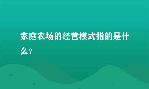 家庭农场的经营模式指的是什么？