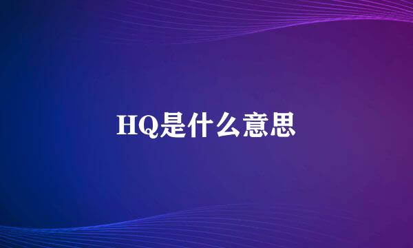 HQ是什么意思