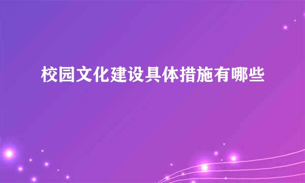 校园文化建设具体措施有哪些