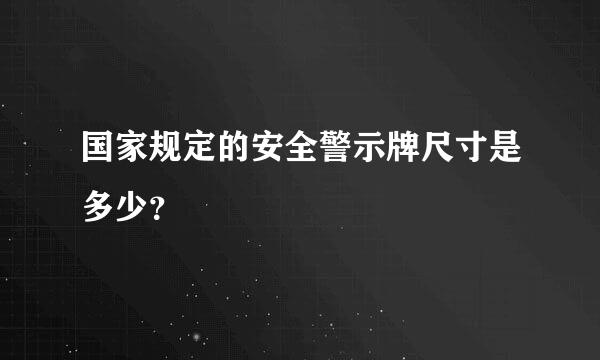 国家规定的安全警示牌尺寸是多少？