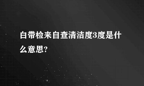 白带检来自查清洁度3度是什么意思?