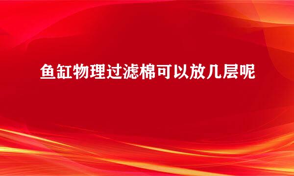 鱼缸物理过滤棉可以放几层呢