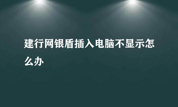 建行网银盾插入电脑不显示怎么办