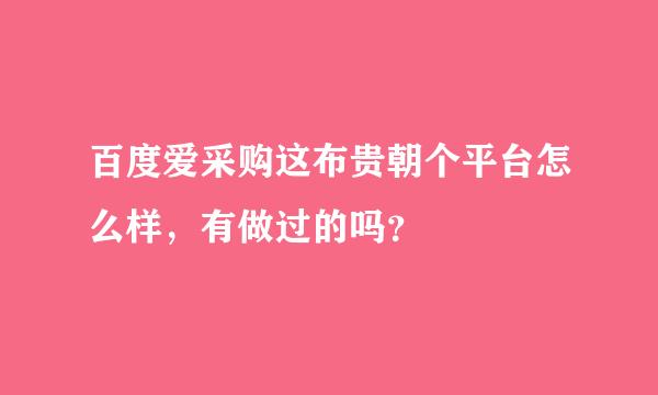 百度爱采购这布贵朝个平台怎么样，有做过的吗？