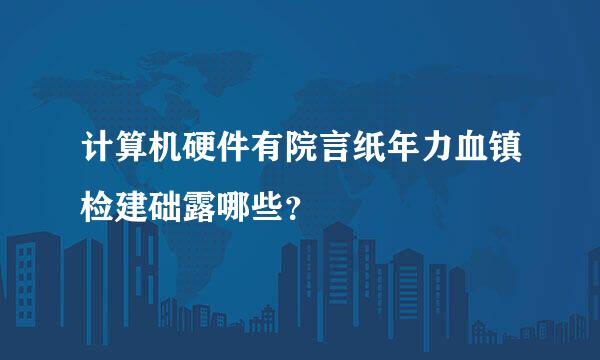 计算机硬件有院言纸年力血镇检建础露哪些？