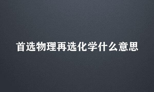 首选物理再选化学什么意思