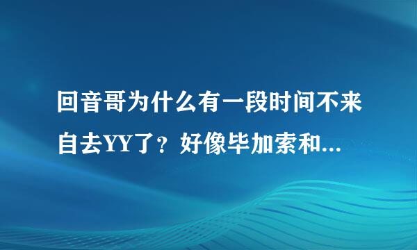 回音哥为什么有一段时间不来自去YY了？好像毕加索和YY的什么人神百控沙保真植远价地有不愉快？他们的粉丝好像也不太和谐？