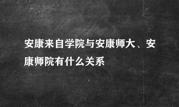 安康来自学院与安康师大、安康师院有什么关系