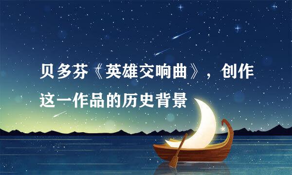 贝多芬《英雄交响曲》，创作这一作品的历史背景