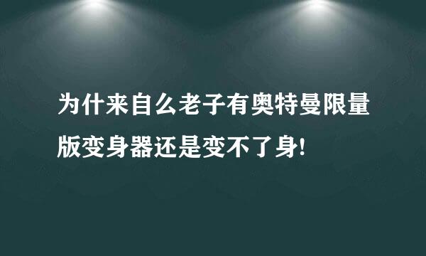 为什来自么老子有奥特曼限量版变身器还是变不了身!