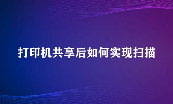 打印机共享后如何实现扫描