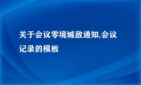 关于会议零境城敌通知,会议记录的模板