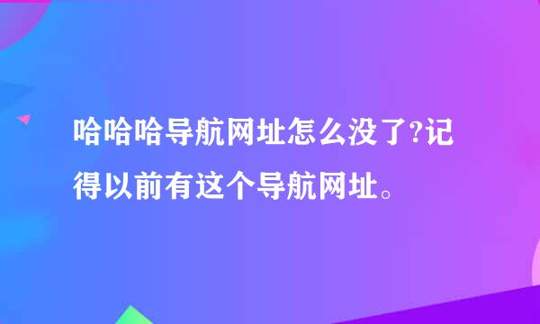 哈哈哈导航网址怎么没了?记得以前有这个导航网址。