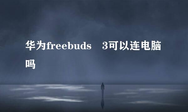 华为freebuds 3可以连电脑吗