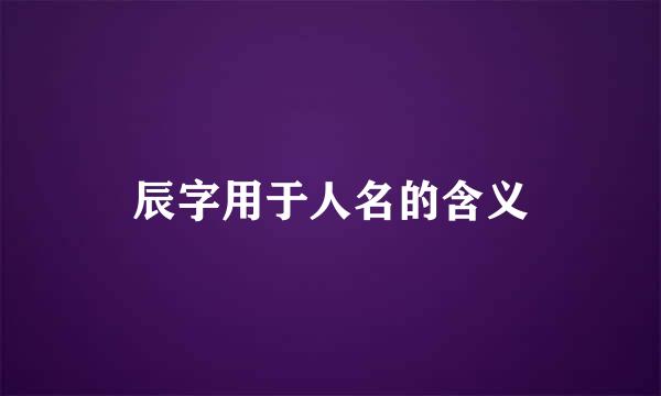 辰字用于人名的含义