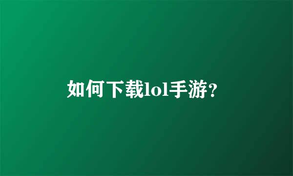 如何下载lol手游？