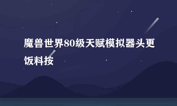 魔兽世界80级天赋模拟器头更饭料按