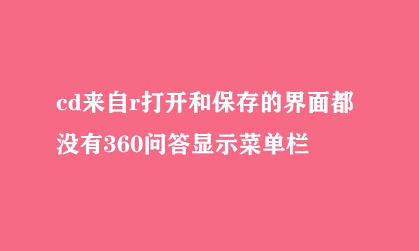 cd来自r打开和保存的界面都没有360问答显示菜单栏