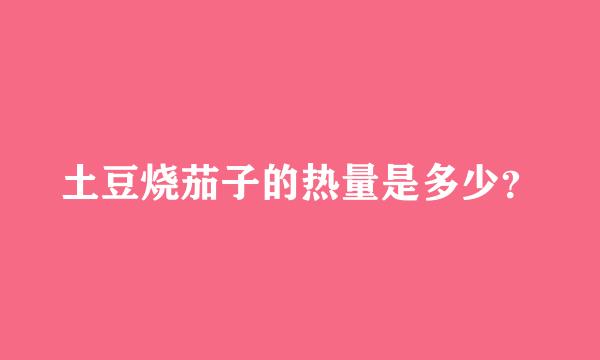 土豆烧茄子的热量是多少？