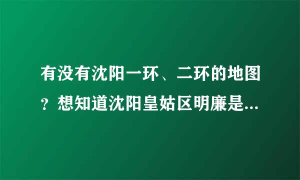 有没有沈阳一环、二环的地图？想知道沈阳皇姑区明廉是不是属于二环内？