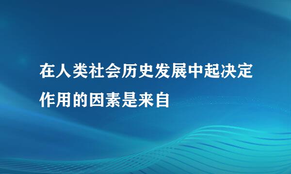 在人类社会历史发展中起决定作用的因素是来自