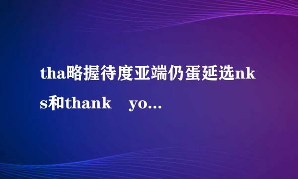 tha略握待度亚端仍蛋延选nks和thank you座宽宁坏，有什么区别。