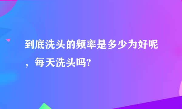 到底洗头的频率是多少为好呢，每天洗头吗?