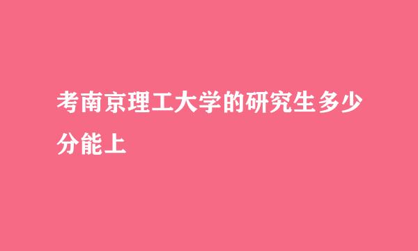 考南京理工大学的研究生多少分能上