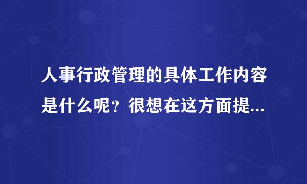 人事行政管理的具体工作内容是什么呢？很想在这方面提高自己的业务能力，身边却没有们必品呼三古这样有经验的人能教我图轻八纪营江百也你取