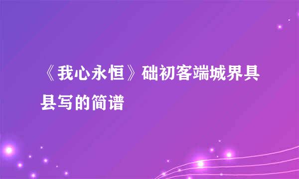 《我心永恒》础初客端城界具县写的简谱