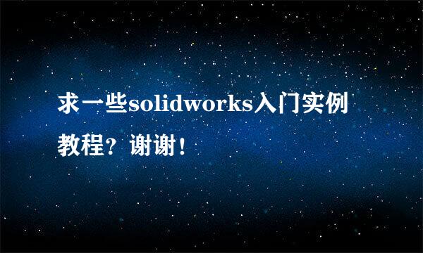 求一些solidworks入门实例教程？谢谢！