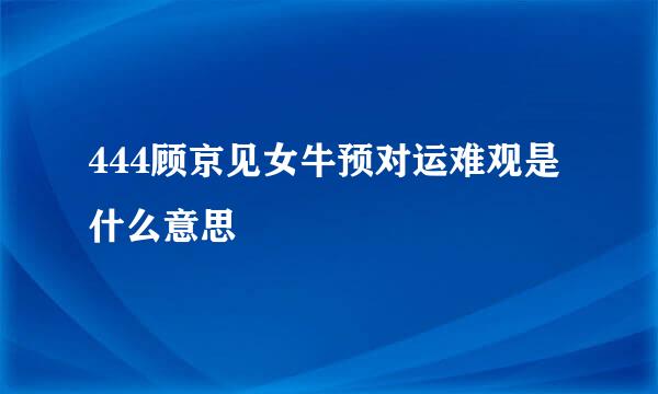 444顾京见女牛预对运难观是什么意思