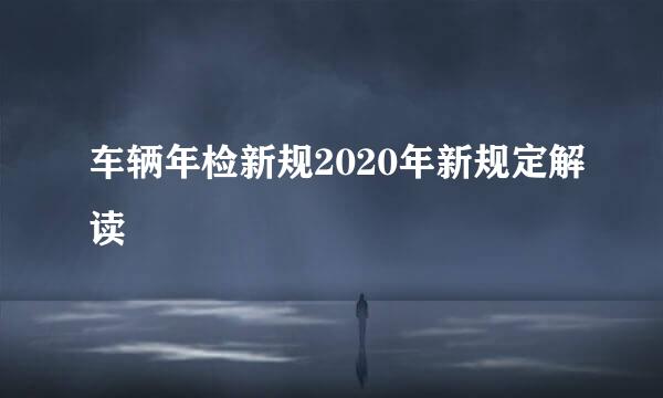 车辆年检新规2020年新规定解读