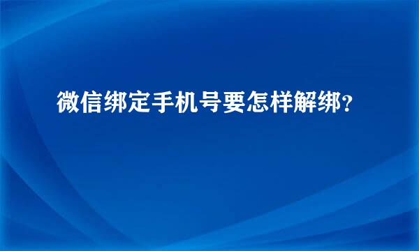 微信绑定手机号要怎样解绑？