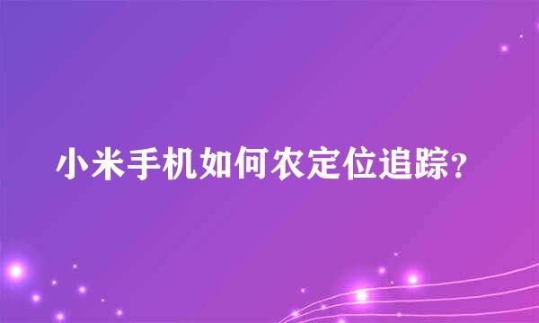 小米手机如何农定位追踪？