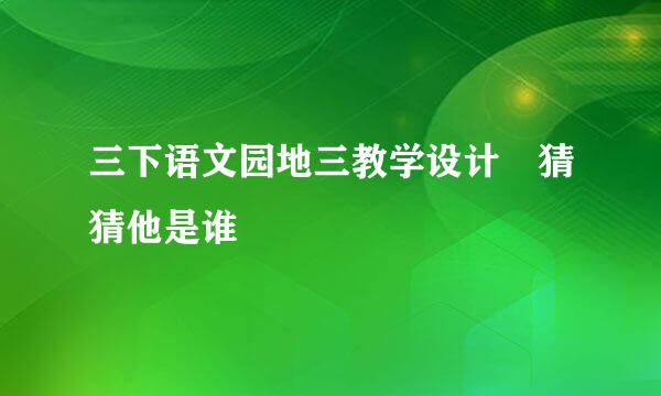 三下语文园地三教学设计 猜猜他是谁