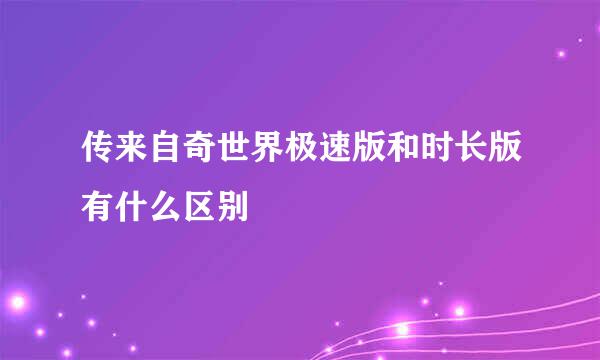 传来自奇世界极速版和时长版有什么区别