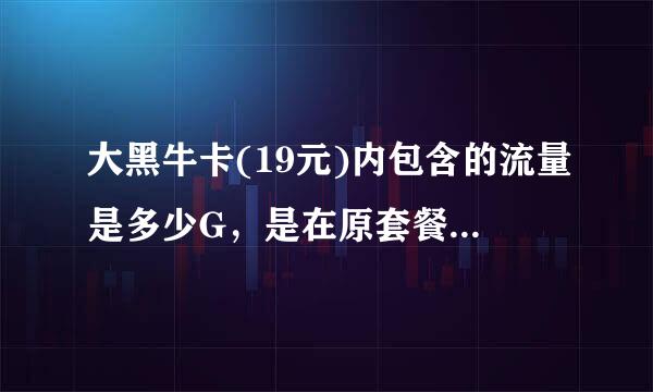 大黑牛卡(19元)内包含的流量是多少G，是在原套餐阿细论内包括吗？