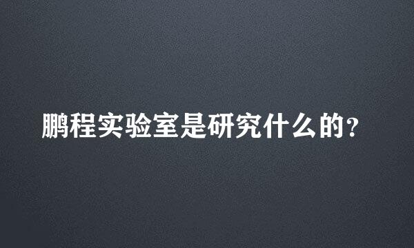 鹏程实验室是研究什么的？