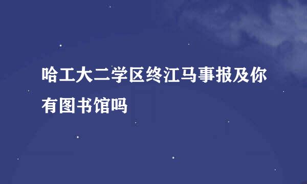 哈工大二学区终江马事报及你有图书馆吗